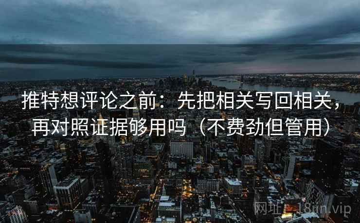 推特想评论之前:先把相关写回相关,再对照证据够用吗(不费劲但管用) 推特想评论之前:先把相关写回相关,再对照证据够用吗(不费劲但管用)