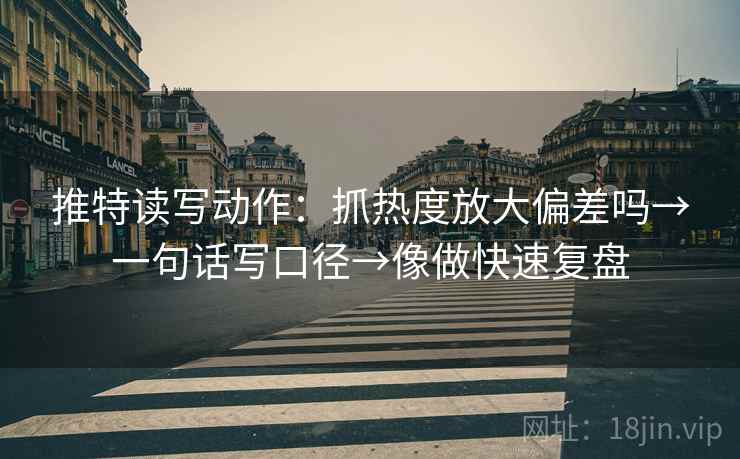 推特读写动作：抓热度放大偏差吗→一句话写口径→像做快速复盘