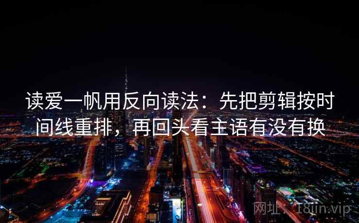 读爱一帆用反向读法：先把剪辑按时间线重排，再回头看主语有没有换