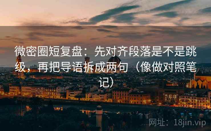 微密圈短复盘:先对齐段落是不是跳级,再把导语拆成两句(像做对照笔记) 微密圈短复盘:先对齐段落是不是跳级,再把导语拆成两句(像做对照笔记)