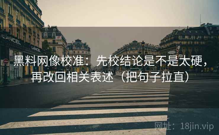 黑料网像校准:先校结论是不是太硬,再改回相关表述(把句子拉直) 黑料网像校准:先校结论是不是太硬,再改回相关表述(把句子拉直)