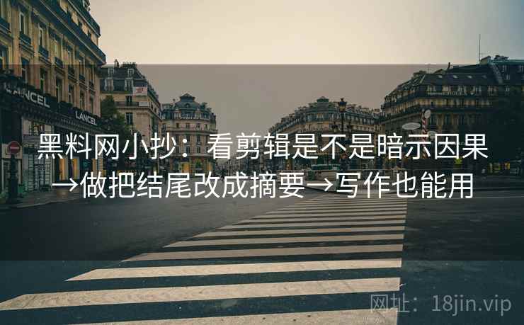 黑料网小抄:看剪辑是不是暗示因果→做把结尾改成摘要→写作也能用 黑料网小抄:看剪辑是不是暗示因果→做把结尾改成摘要→写作也能用