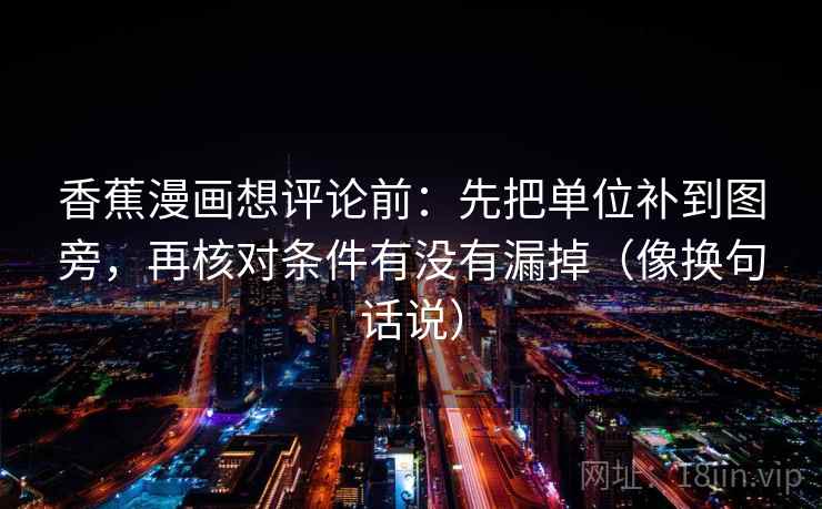 香蕉漫画想评论前:先把单位补到图旁,再核对条件有没有漏掉(像换句话说) 香蕉漫画想评论前:先把单位补到图旁,再核对条件有没有漏掉(像换句话说)