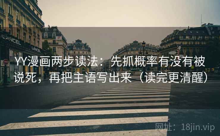 YY漫画两步读法:先抓概率有没有被说死,再把主语写出来(读完更清醒) YY漫画两步读法:先抓概率有没有被说死,再把主语写出来(读完更清醒)