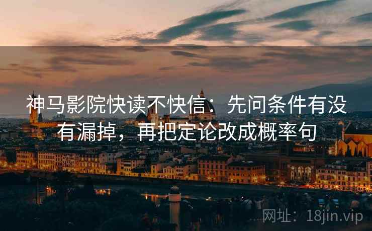 神马影院快读不快信:先问条件有没有漏掉,再把定论改成概率句 神马影院快读不快信:先问条件有没有漏掉,再把定论改成概率句