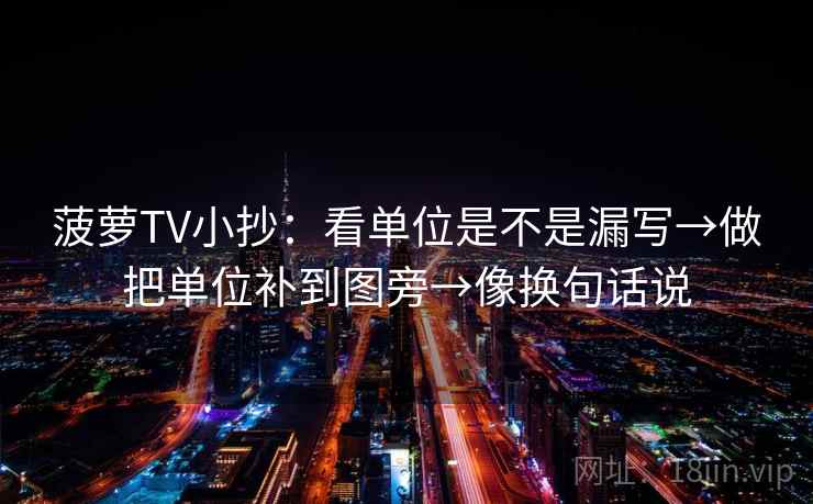 菠萝TV小抄:看单位是不是漏写→做把单位补到图旁→像换句话说 菠萝TV小抄:看单位是不是漏写→做把单位补到图旁→像换句话说