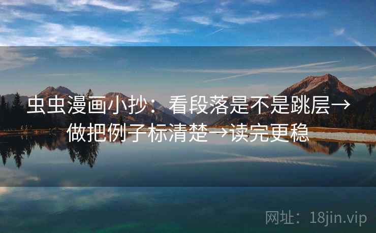 虫虫漫画小抄：看段落是不是跳层→做把例子标清楚→读完更稳