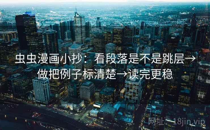 虫虫漫画小抄：看段落是不是跳层→做把例子标清楚→读完更稳