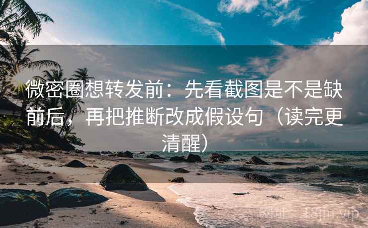 微密圈想转发前:先看截图是不是缺前后,再把推断改成假设句(读完更清醒) 微密圈想转发前:先看截图是不是缺前后,再把推断改成假设句(读完更清醒)
