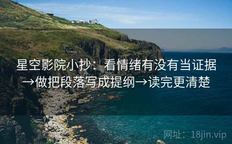 星空影院小抄：看情绪有没有当证据→做把段落写成提纲→读完更清楚