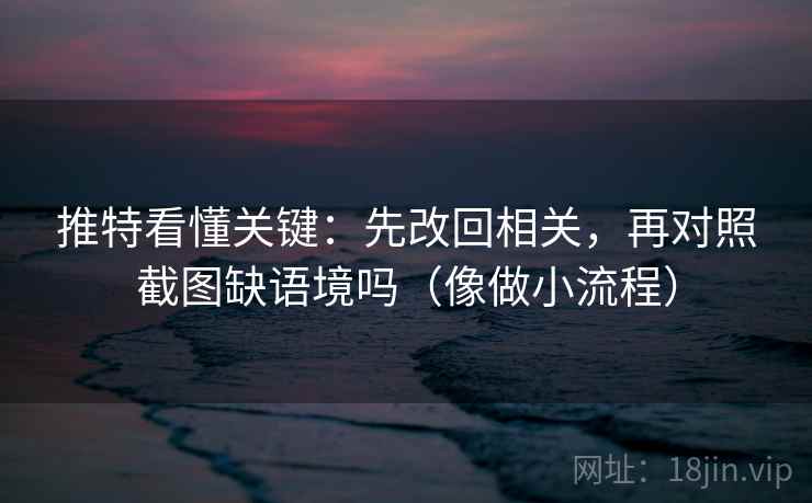 推特看懂关键:先改回相关,再对照截图缺语境吗(像做小流程) 推特看懂关键:先改回相关,再对照截图缺语境吗(像做小流程)