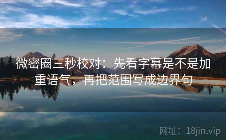 微密圈三秒校对：先看字幕是不是加重语气，再把范围写成边界句